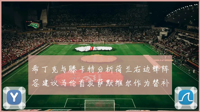 希丁克与滕卡特分析荷兰右边锋阵容建议马伦首发萨默维尔作为替补选择