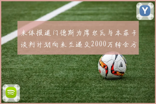 米体报道门德斯为席尔瓦与本菲卡谈判计划向米兰递交2000万转会方案