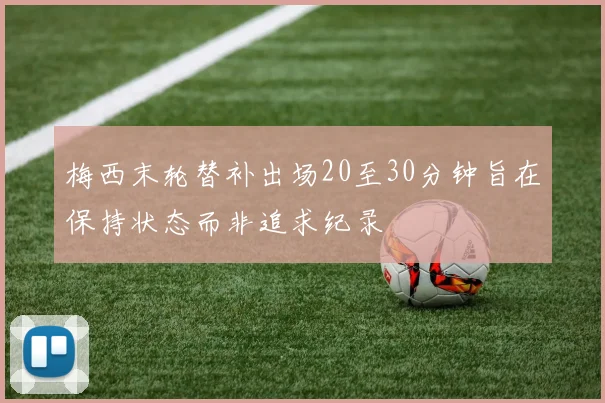 梅西末轮替补出场20至30分钟旨在保持状态而非追求纪录
