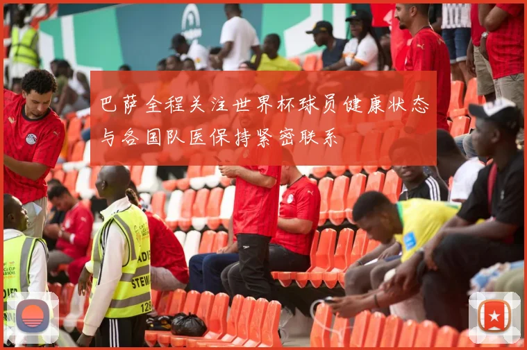 巴萨全程关注世界杯球员健康状态与各国队医保持紧密联系