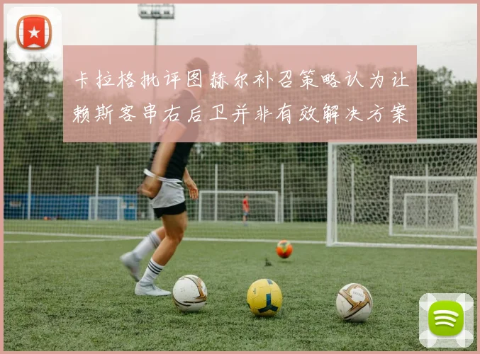 卡拉格批评图赫尔补召策略认为让赖斯客串右后卫并非有效解决方案