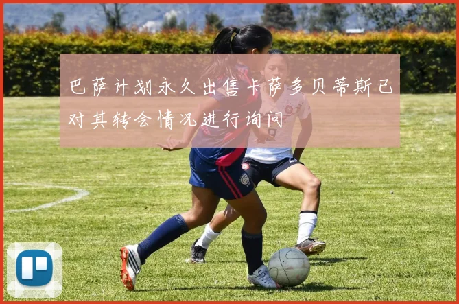 巴萨计划永久出售卡萨多贝蒂斯已对其转会情况进行询问