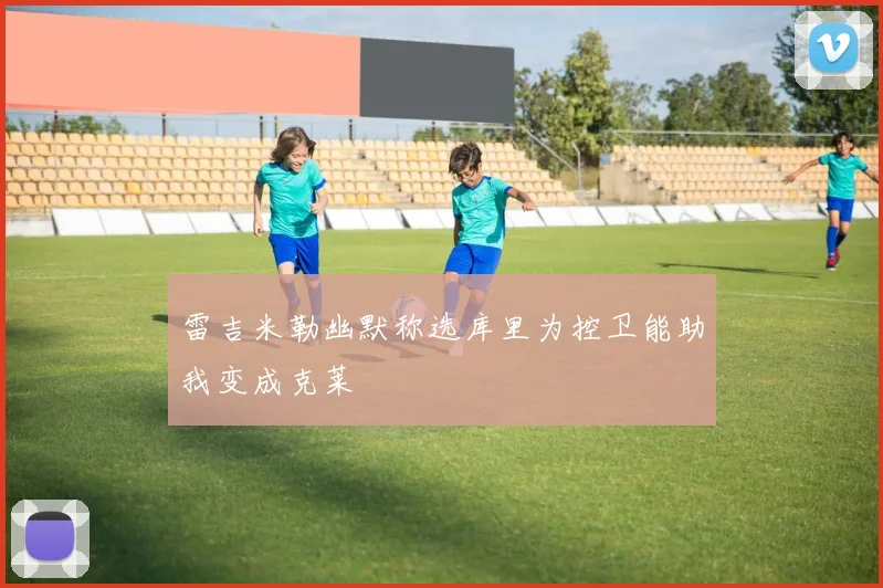雷吉米勒幽默称选库里为控卫能助我变成克莱