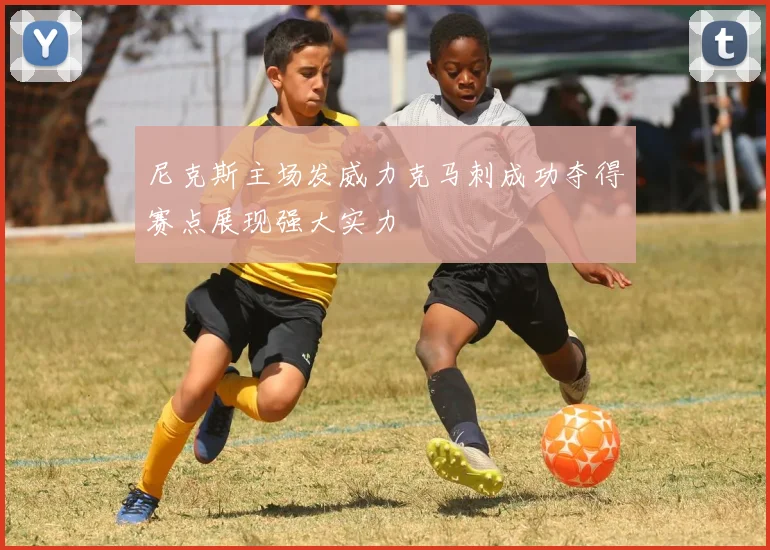 尼克斯主场发威力克马刺成功夺得赛点展现强大实力